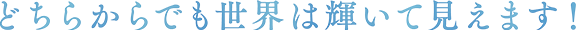 どちらからでも世界は輝いて見えます!